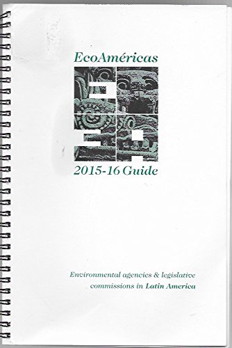 EcoAmericas 2015-16 Guide; Environmental Agencies & Legislative Commissions in Latin America