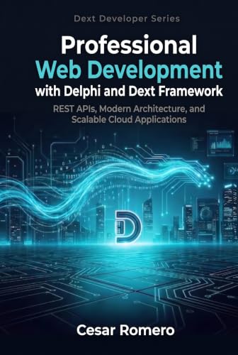 Professional Web Development with Delphi and Dext Framework - Modern REST APIs, Clean Architecture, and Scalable Cloud Applications with Delphi