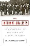 The Internationalists - How a Radical Plan to Outlaw War Remade the World