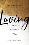 Loving Your Husband Well - A 52-Week Devotional for the Deeper, Richer Marriage You Desire